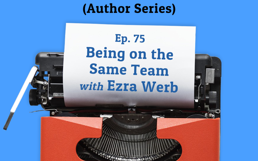 75: Being on the Same Team with Ezra Werb (Author Series)