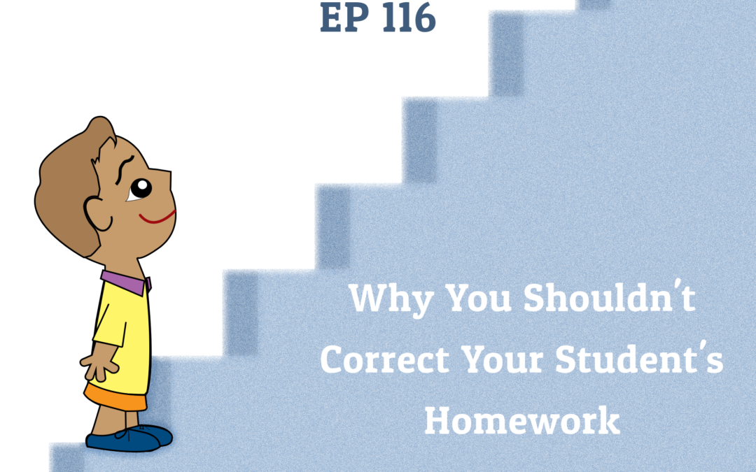 116: Why You Shouldn’t Correct Your Student’s Homework (Parenting Series)