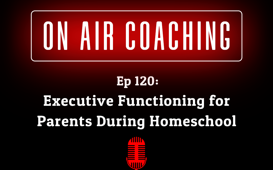 120: Executive Functioning for Parents During Homeschool with Mary (On-Air Coaching Call)