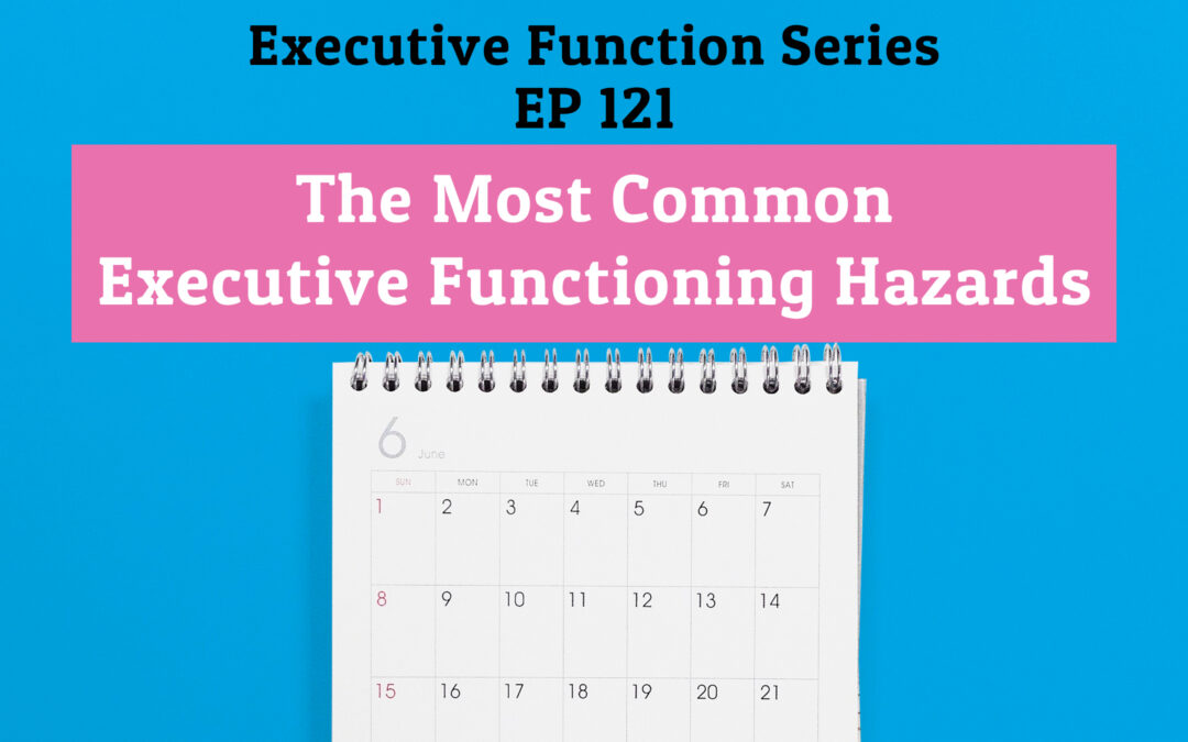 121: The Most Common Executive Functioning Hazards (Executive Functioning Series)