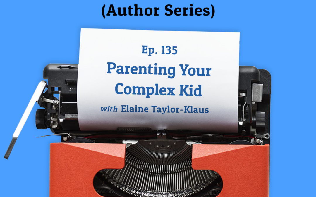 135: Parenting your Complex Kid with Elaine Taylor-Klaus (Author Series)