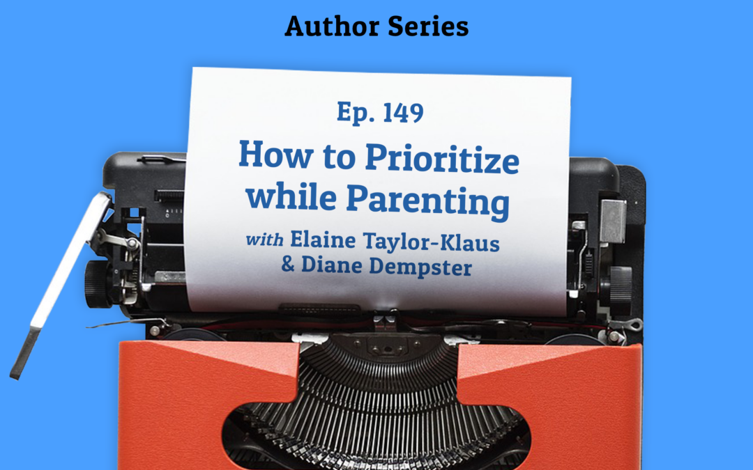 149: How to Prioritize while Parenting with Elaine Taylor-Klaus and Diane Dempster (Author Series)