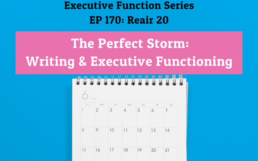 170: Re-Air: The Perfect Storm: Writing & Executive Functioning (Executive Functioning Series)