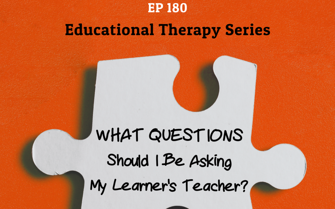 180: What Questions Should I Be Asking My Learner’s Teacher? (Educational Therapy Series)