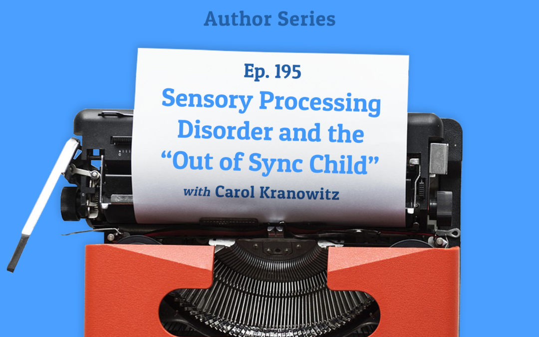 195: Sensory Processing Disorder and the “Out of Sync Child” with Carol Kranowitz (Author Series)