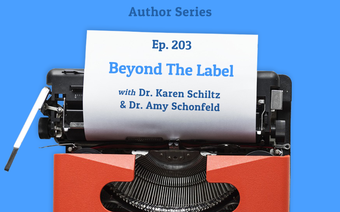 203: Beyond The Label with Dr. Karen Schiltz and Dr. Amy Schonfeld (Author Series)