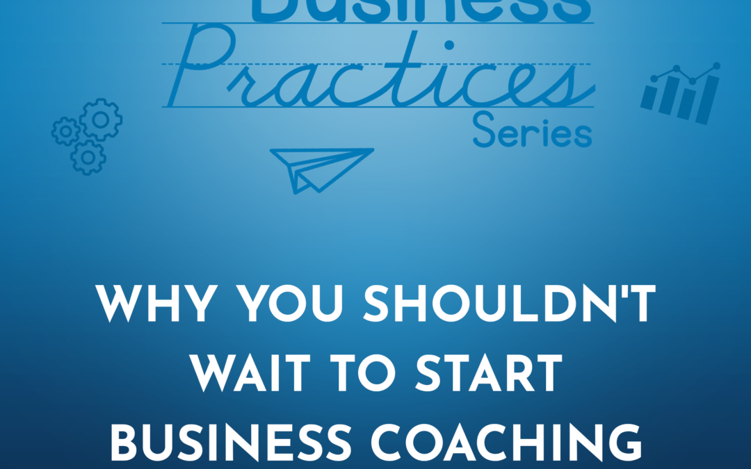 209: Why You Shouldn’t Wait to Start Business Coaching (Business Practices Series)