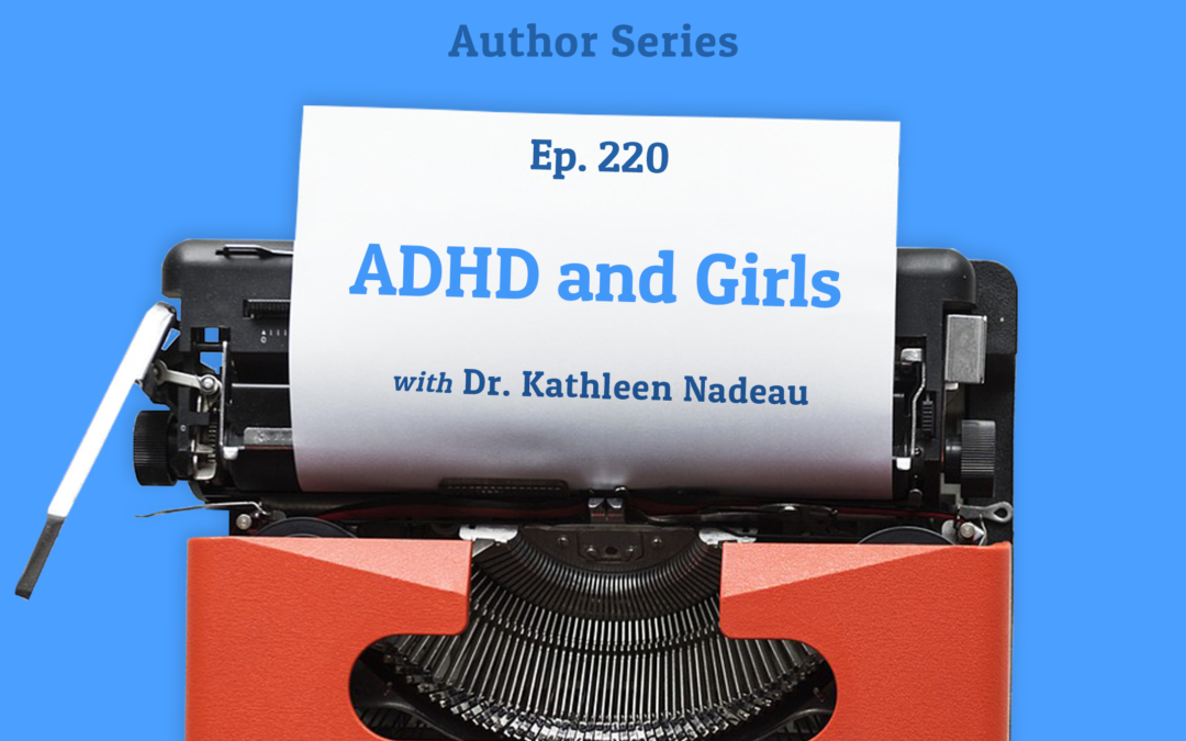 220: ADHD and Girls with Dr. Kathleen Nadeau (Author Series)