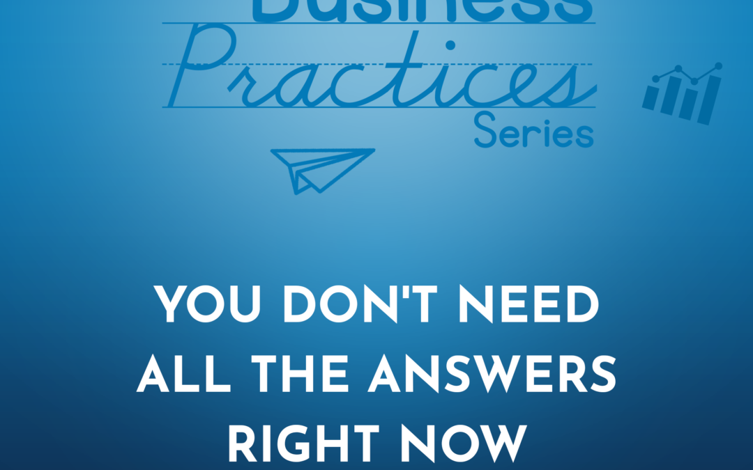 223: You Don’t Need All the Answers Right Now (Business Practices Series)