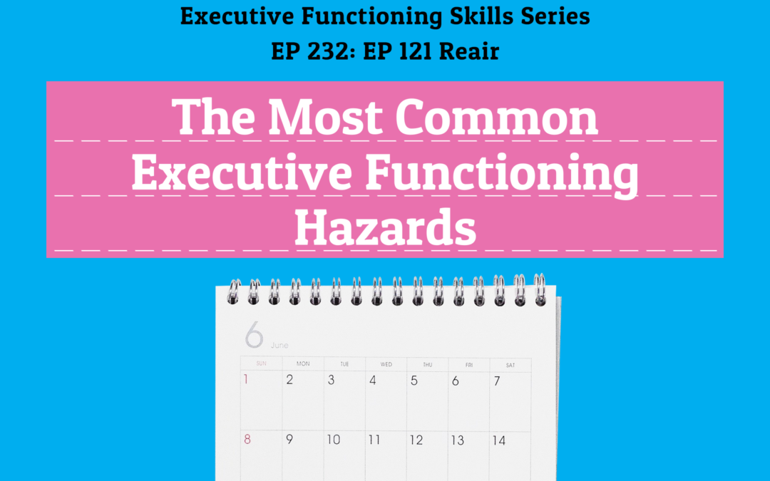 232: Re-air 121 :The Most Common Executive Functioning Hazards (Executive Functioning Series)