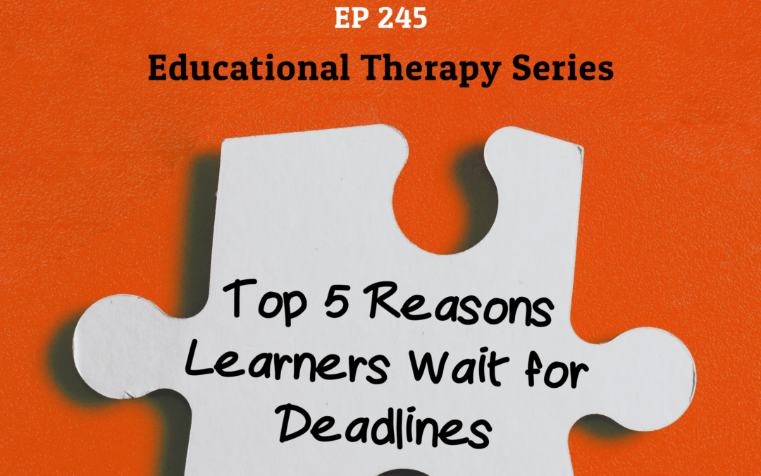 245: Top 5 Reasons Learners Wait for Deadlines (Educational Therapy Series)
