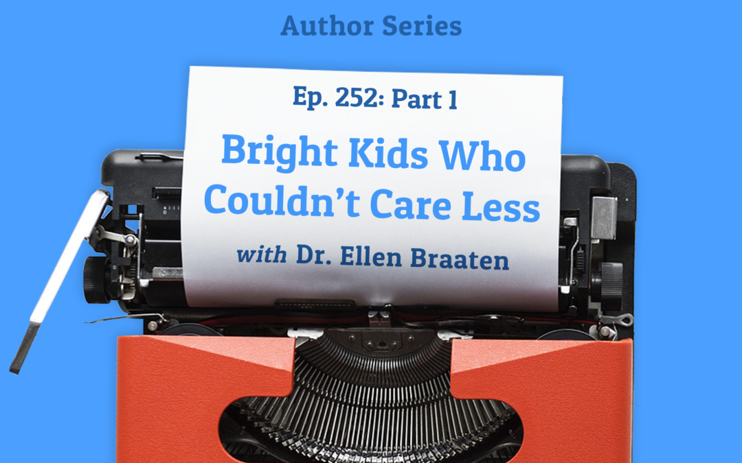 252: “Bright Kids Who Couldn’t Care Less” with Dr. Ellen Braaten Part 1 (Author Series)