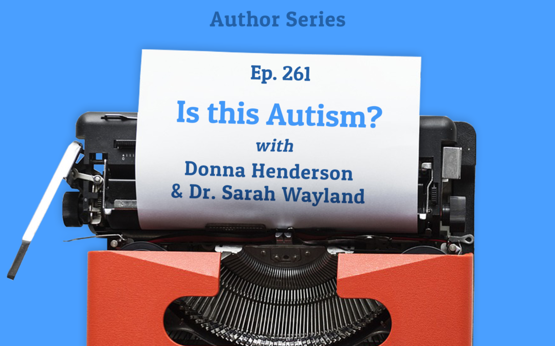 261: Is this Autism? with Donna Henderson and Dr. Sarah Wayland (Author Series)
