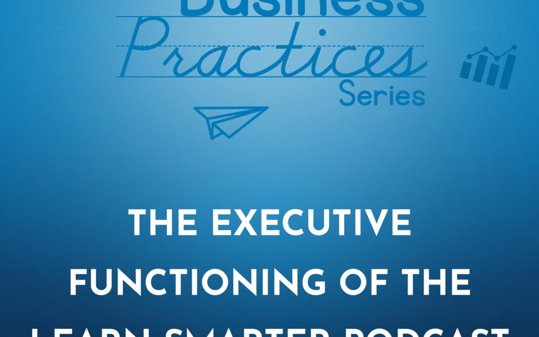 280: The Executive Functioning of the Learn Smarter Podcast (Business Practices Series)