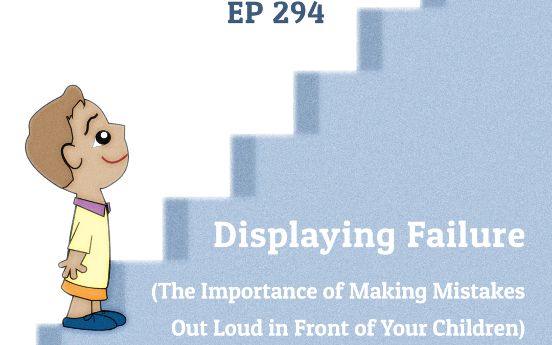 294: Displaying Failure (The Importance of Making Mistakes Out Loud in Front of Your Children) Parenting Series