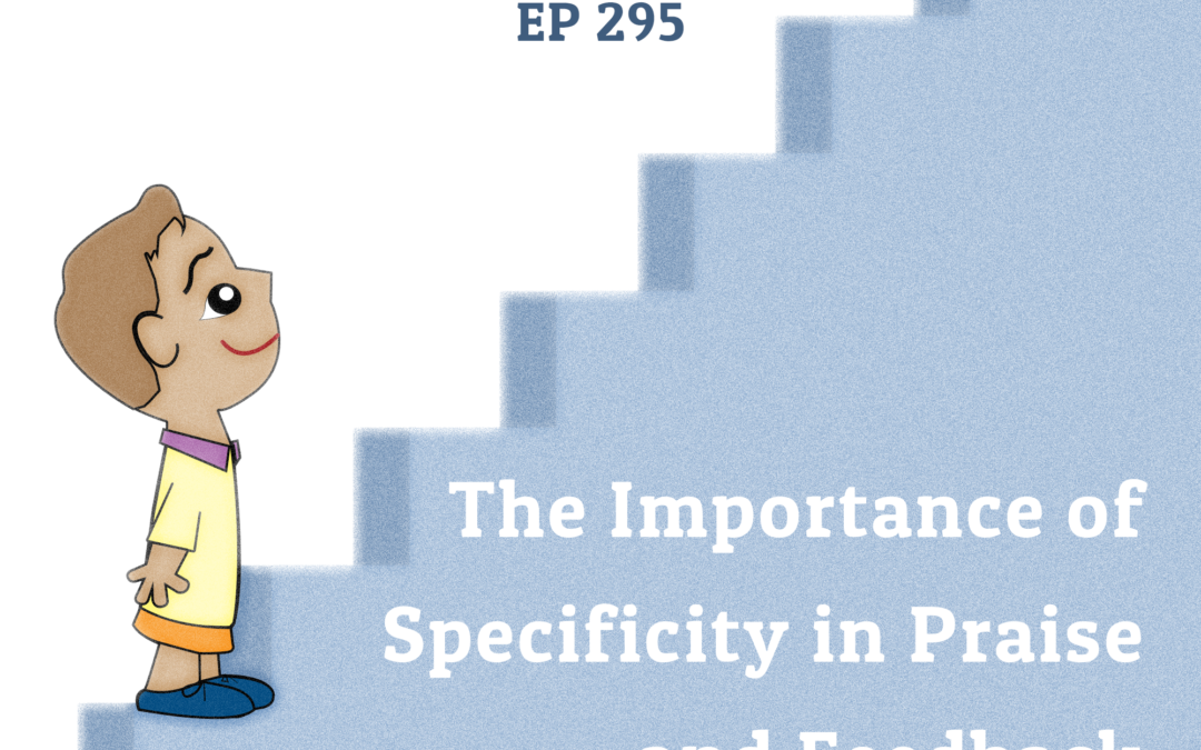 295: The Importance of Specificity in Praise and Feedback (Parenting Series)