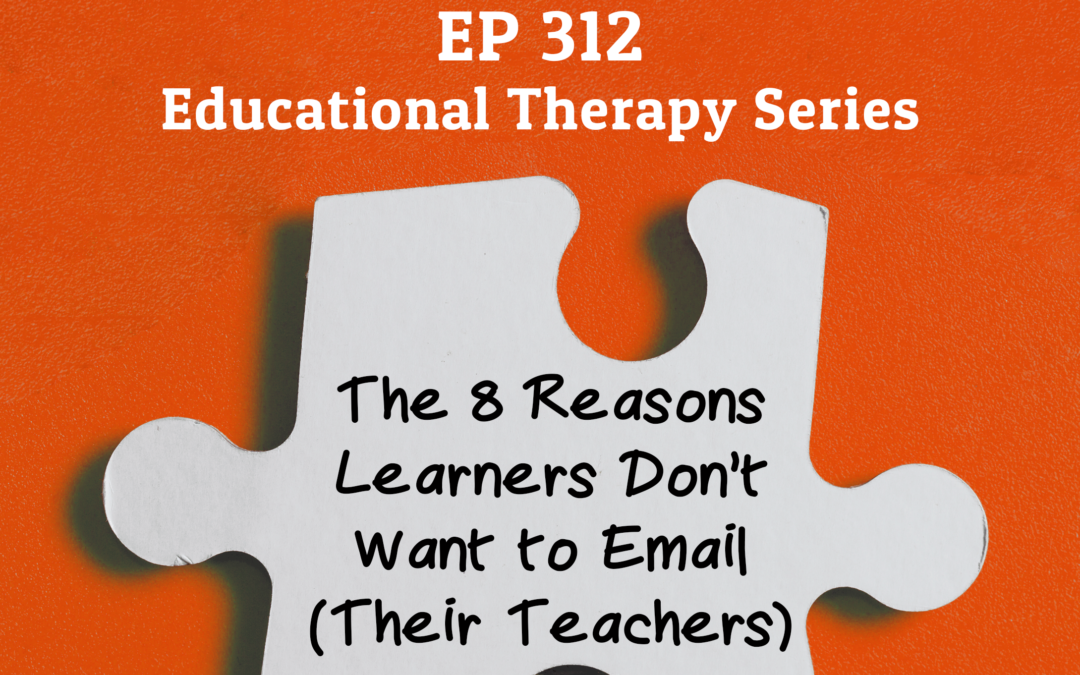 312: The 8 Reasons Learners Don’t Want to Email (Their Teachers) (Educational Therapy Series)