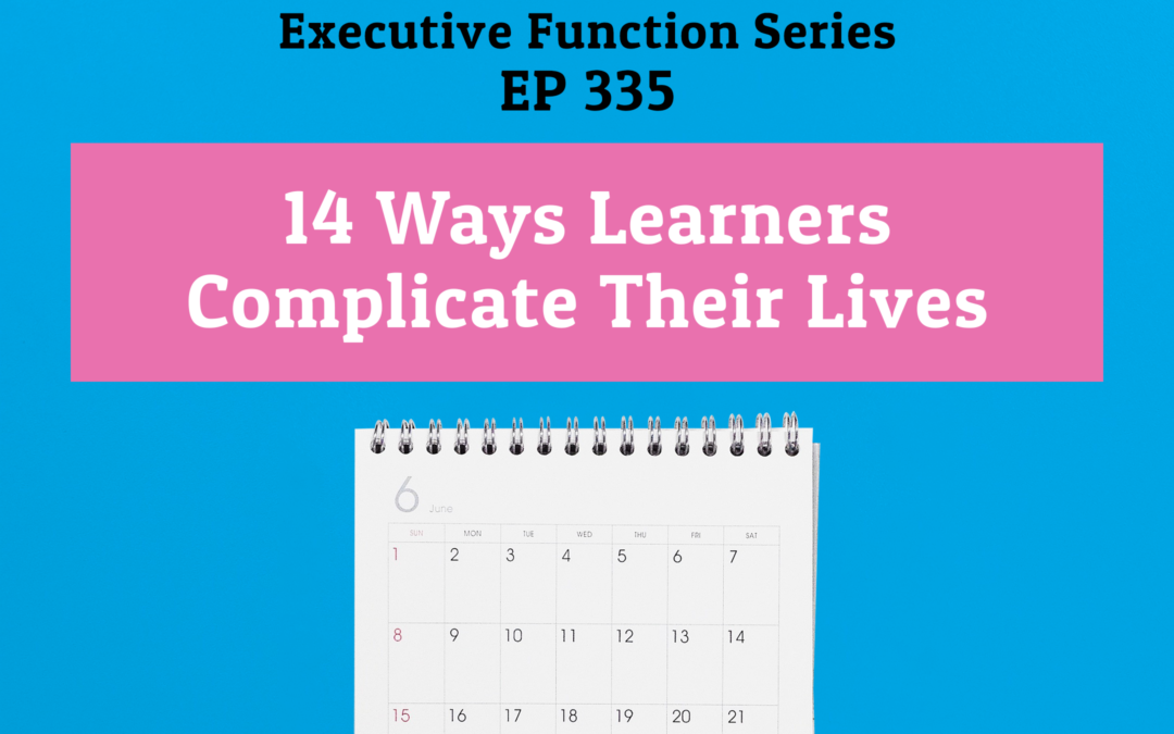335: 14 Ways Learners Complicate their Lives (Executive Functioning Series)