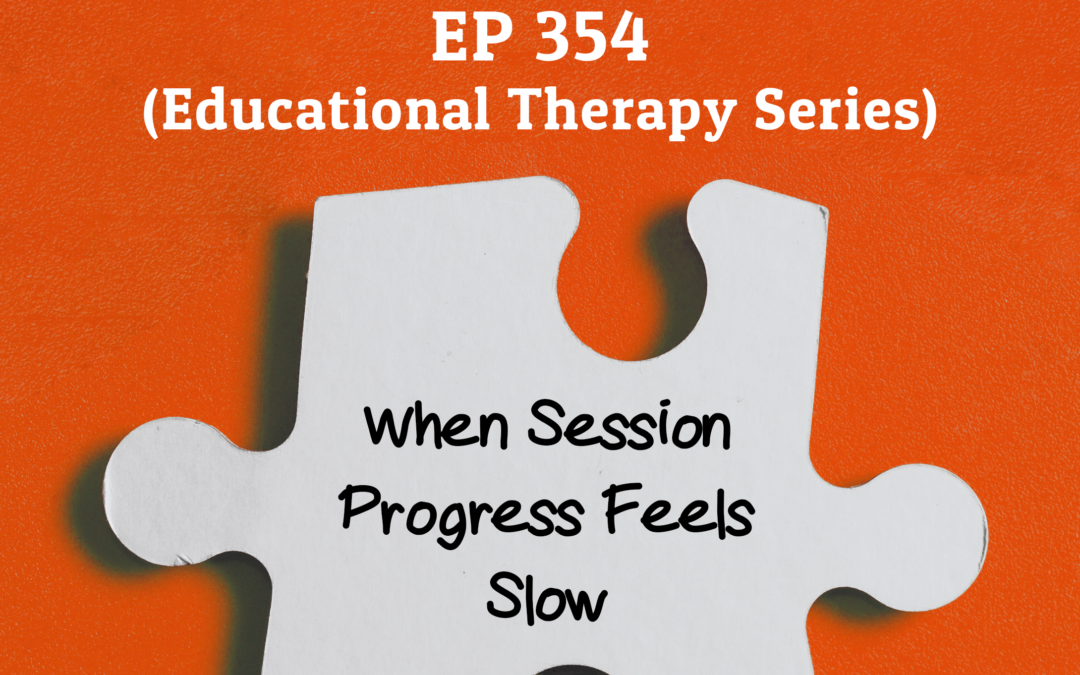 354: When Session Progress Feels Slow (Educational Therapy Series)