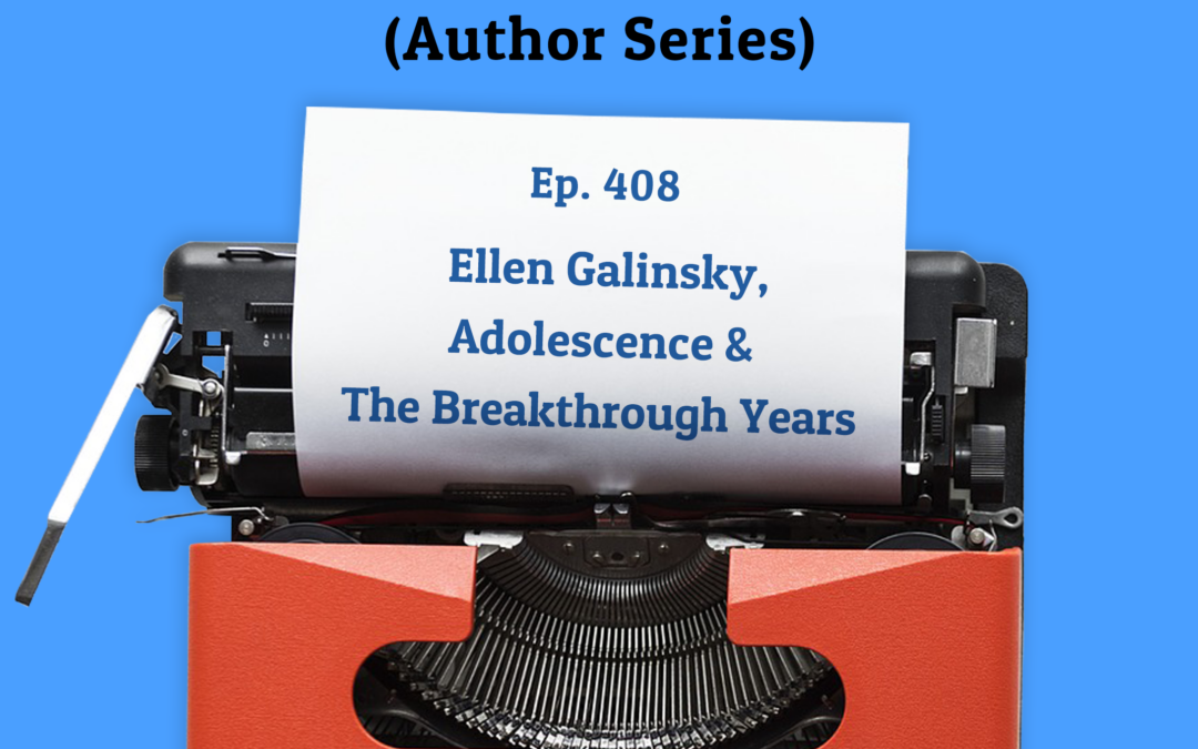 408: Ellen Galinsky, Adolescence & The Breakthrough Years (Author Series)