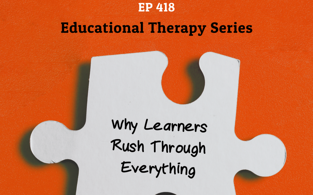 418: Why Learners Rush Through Everything (Educational Therapy Serires)