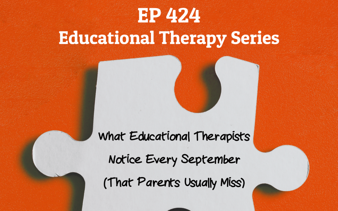 424:  What Educational Therapists Notice Every September (That Parents Usually Miss)